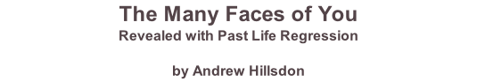 The Many Faces of You Revealed with Past Life Regression  by Andrew Hillsdon